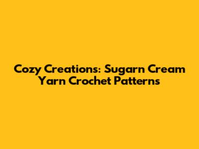 Cozy Creations: Sugar'n Cream Yarn Crochet Patterns