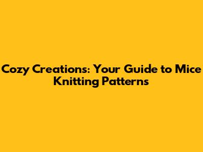 Cozy Creations: Your Guide to Mice Knitting Patterns
