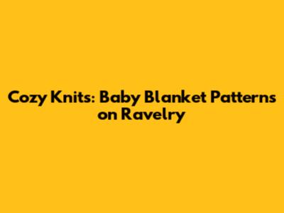 Cozy Knits: Baby Blanket Patterns on Ravelry