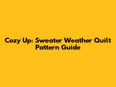 Cozy Up: Sweater Weather Quilt Pattern Guide