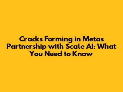 Cracks Forming in Meta's Partnership with Scale AI: What You Need to Know