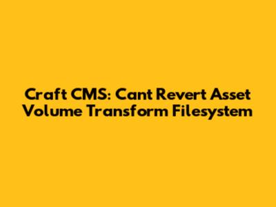 Craft CMS: Can't Revert Asset Volume Transform Filesystem