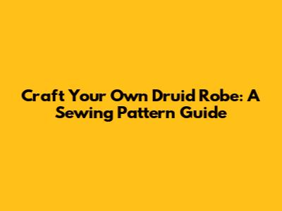 Craft Your Own Druid Robe: A Sewing Pattern Guide