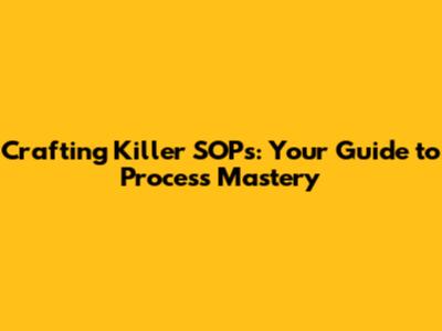 Crafting Killer SOPs: Your Guide to Process Mastery
