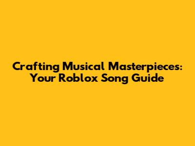Crafting Musical Masterpieces: Your Roblox Song Guide