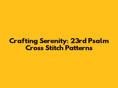 Crafting Serenity: 23rd Psalm Cross Stitch Patterns