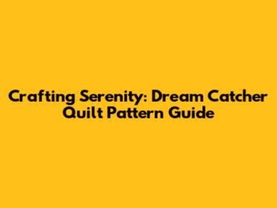 Crafting Serenity: Dream Catcher Quilt Pattern Guide