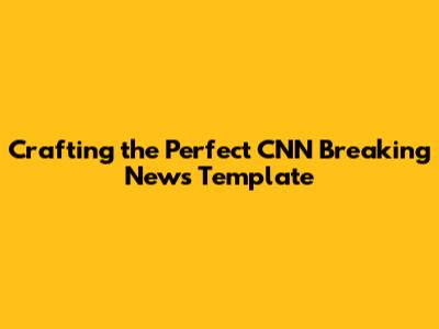 Crafting the Perfect CNN Breaking News Template