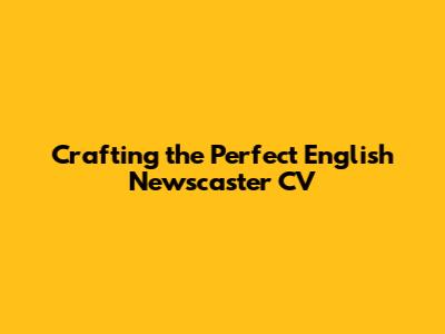Crafting the Perfect English Newscaster CV