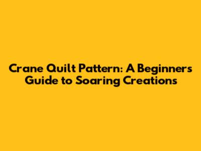 Crane Quilt Pattern: A Beginner's Guide to Soaring Creations