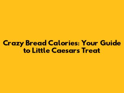 Crazy Bread Calories: Your Guide to Little Caesars' Treat