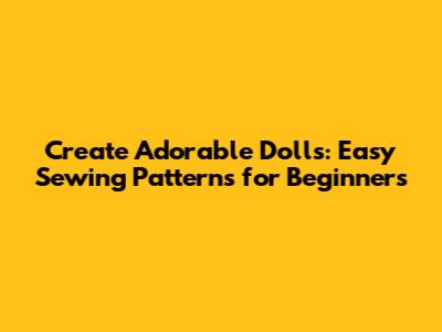 Create Adorable Dolls: Easy Sewing Patterns for Beginners
