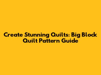 Create Stunning Quilts: Big Block Quilt Pattern Guide