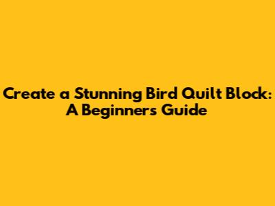 Create a Stunning Bird Quilt Block: A Beginner's Guide