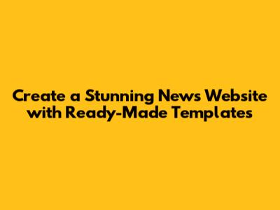 Create a Stunning News Website with Ready-Made Templates