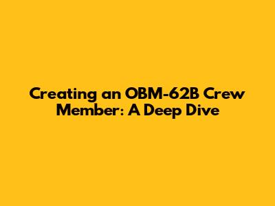 Creating an OBM-62B Crew Member: A Deep Dive
