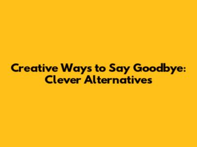 Creative Ways to Say Goodbye: Clever Alternatives