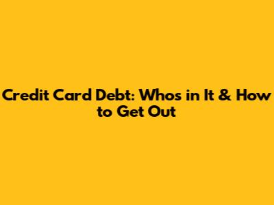Credit Card Debt: Who's in It & How to Get Out