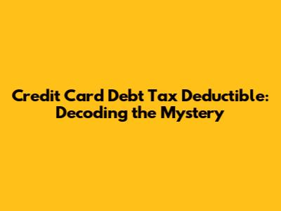 Credit Card Debt Tax Deductible: Decoding the Mystery
