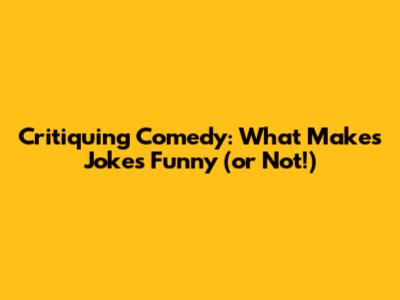 Critiquing Comedy: What Makes Jokes Funny (or Not!)