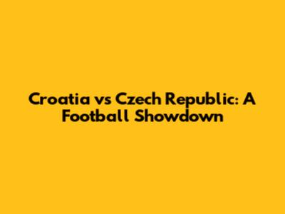 Croatia vs Czech Republic: A Football Showdown