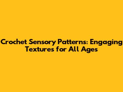 Crochet Sensory Patterns: Engaging Textures for All Ages