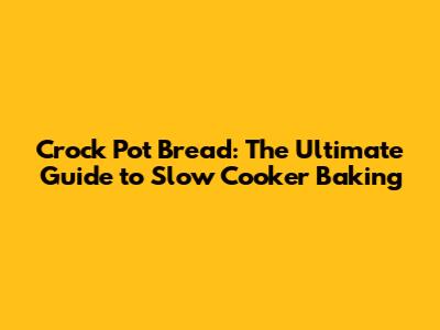 Crock Pot Bread: The Ultimate Guide to Slow Cooker Baking
