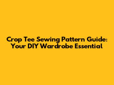 Crop Tee Sewing Pattern Guide: Your DIY Wardrobe Essential