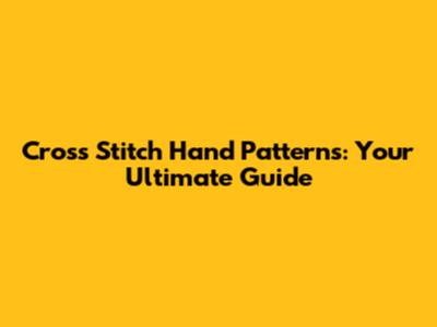 Cross Stitch Hand Patterns: Your Ultimate Guide