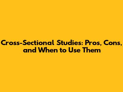 Cross-Sectional Studies: Pros, Cons, and When to Use Them