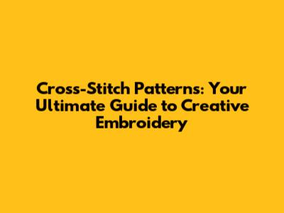 Cross-Stitch Patterns: Your Ultimate Guide to Creative Embroidery