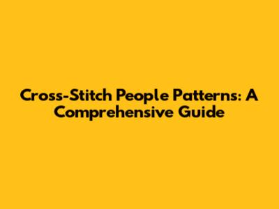 Cross-Stitch People Patterns: A Comprehensive Guide