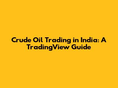 Crude Oil Trading in India: A TradingView Guide