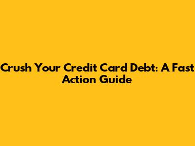 Crush Your Credit Card Debt: A Fast Action Guide