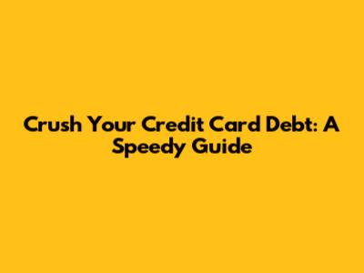 Crush Your Credit Card Debt: A Speedy Guide