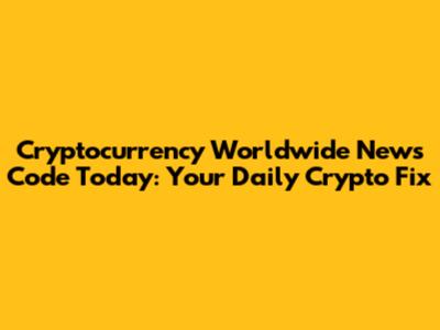 Cryptocurrency Worldwide News Code Today: Your Daily Crypto Fix