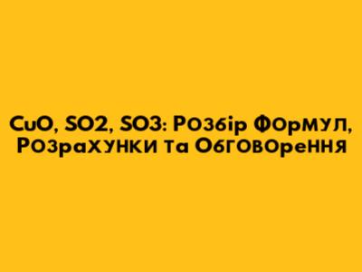 CuO, SO2, SO3: Розбір Формул, Розрахунки та Обговорення