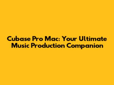 Cubase Pro Mac: Your Ultimate Music Production Companion