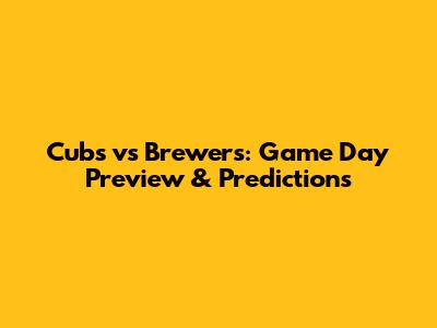 Cubs vs Brewers: Game Day Preview & Predictions