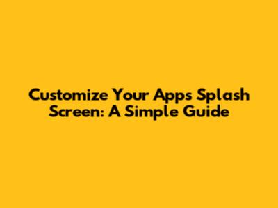 Customize Your App's Splash Screen: A Simple Guide