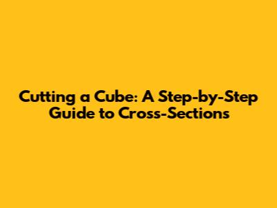Cutting a Cube: A Step-by-Step Guide to Cross-Sections