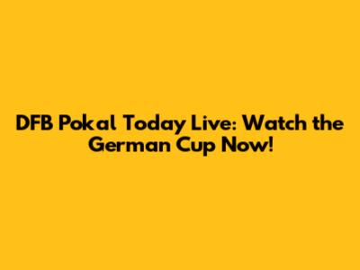DFB Pokal Today Live: Watch the German Cup Now!