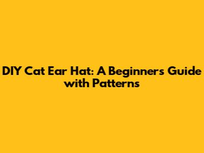 DIY Cat Ear Hat: A Beginner's Guide with Patterns