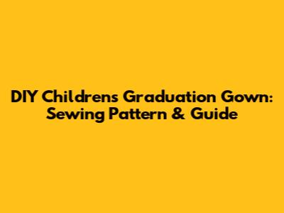 DIY Children's Graduation Gown: Sewing Pattern & Guide