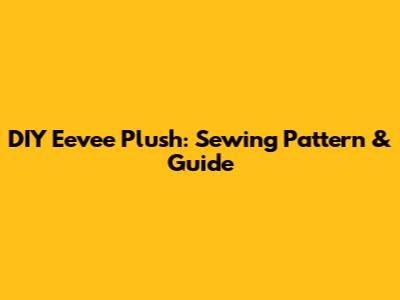 DIY Eevee Plush: Sewing Pattern & Guide