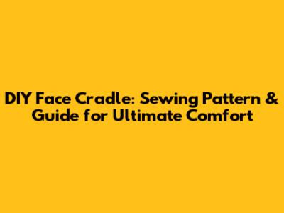 DIY Face Cradle: Sewing Pattern & Guide for Ultimate Comfort