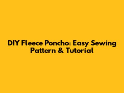 DIY Fleece Poncho: Easy Sewing Pattern & Tutorial