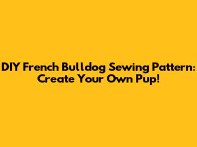 DIY French Bulldog Sewing Pattern: Create Your Own Pup!