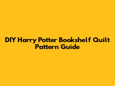 DIY Harry Potter Bookshelf Quilt Pattern Guide