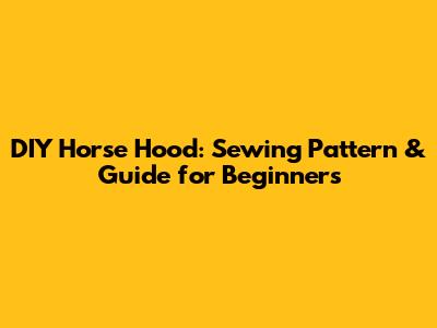 DIY Horse Hood: Sewing Pattern & Guide for Beginners